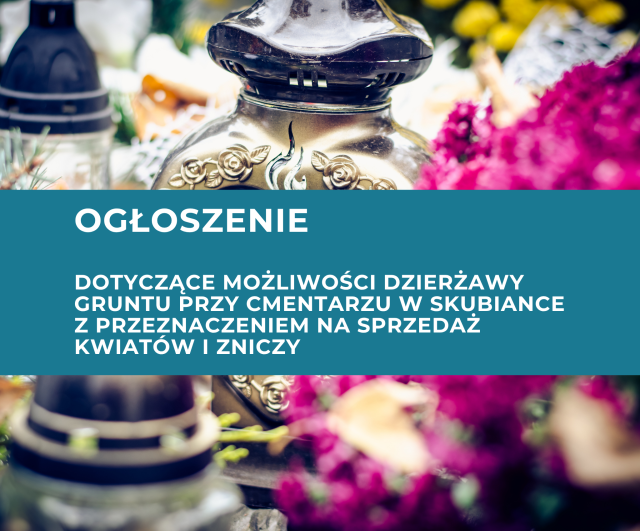 OGŁOSZENIE o możliwości dzierżawy gruntu przy cmentarzu w Skubiance pod sprzedaż kwiatów i zniczy
